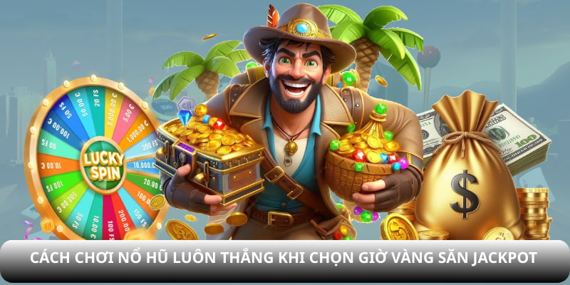 Cách chơi nổ hũ luôn thắng khi chọn giờ vàng săn jackpot