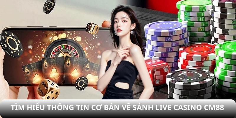 Tìm hiểu thông tin cơ bản về sảnh live Casino CM88