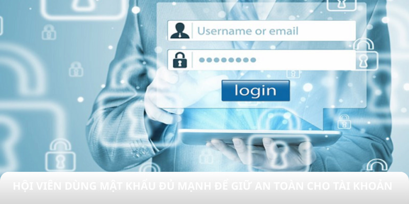 Hội viên dùng mật khẩu đủ mạnh để giữ an toàn cho tài khoản